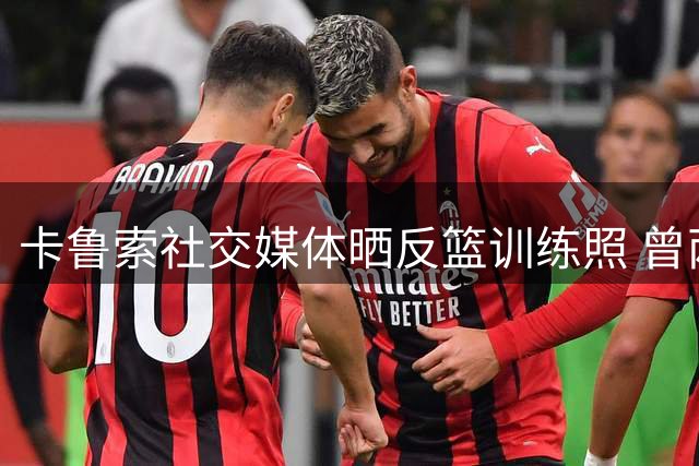 卡鲁索社交媒体晒反篮训练照 曾两夺总冠军