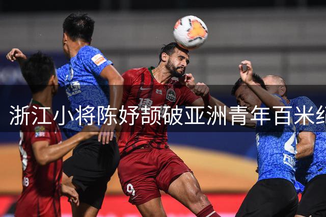 浙江小将陈妤颉破亚洲青年百米纪录