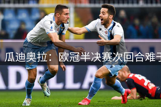 瓜迪奥拉：欧冠半决赛次回合难于决赛 必须控制情绪