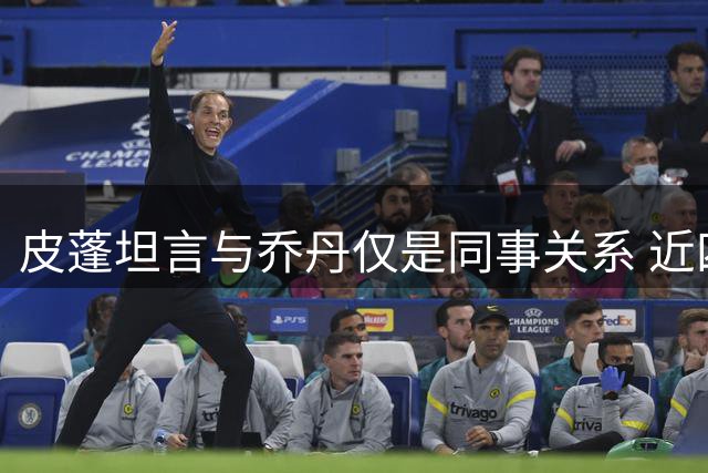 皮蓬坦言与乔丹仅是同事关系 近四年零私下交流