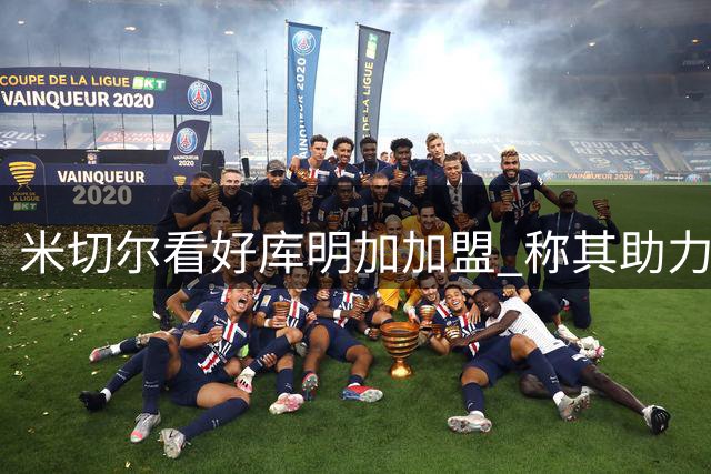 米切尔看好库明加加盟 称其助力森林狼西部突围
