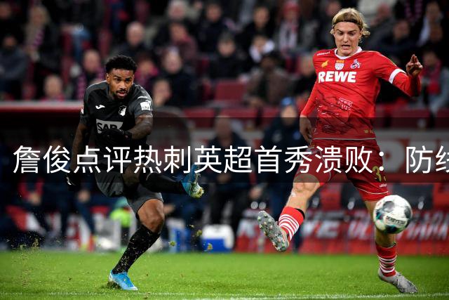 詹俊点评热刺英超首秀溃败：防线混乱不堪 引援磨合尚需时日
