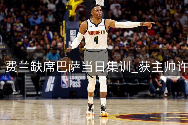 费兰缺席巴萨当日集训 获主帅许可处理巴黎转会