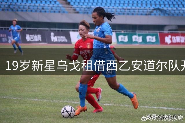 19岁新星乌戈租借西乙安道尔队开启练级之旅