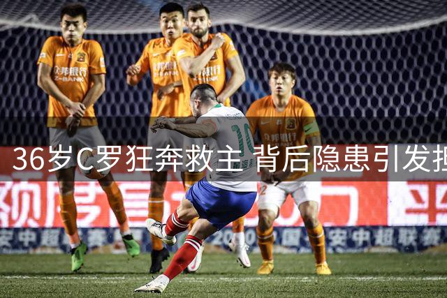 36岁C罗狂奔救主 背后隐患引发担忧